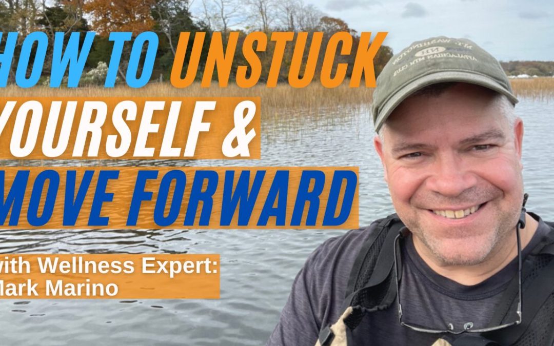 How To “Unstuck” Yourself & Move Forward