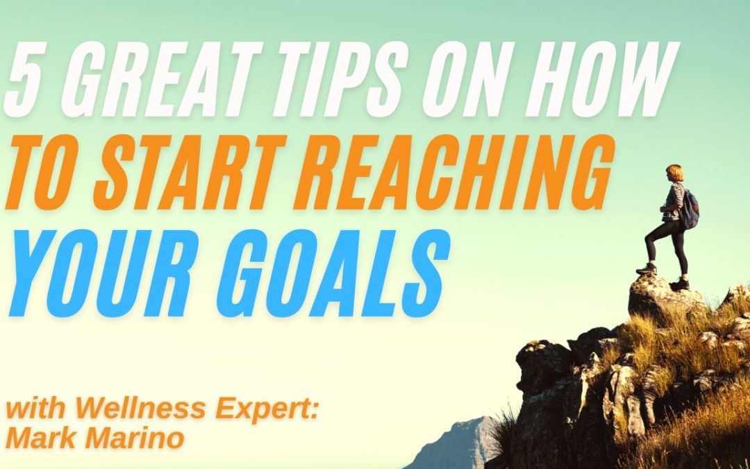 5 Great Tips On How To START Reaching Your Goals